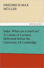 India: What Can It Teach Us? a Course of Lectures Delivered Before the University of Cambridge