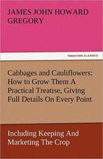 Cabbages and Cauliflowers: How to Grow Them a Practical Treatise, Giving Full Details on Every Point, Including Keeping and Marketing the Crop