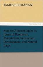 Modern Atheism Under Its Forms of Pantheism, Materialism, Secularism, Development, and Natural Laws: How to Grow Them a Practical Treatise, Giving Full Details on Every Point, Including Keeping and Marketing the Crop