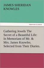 Gathering Jewels the Secret of a Beautiful Life: In Memoriam of Mr. & Mrs. James Knowles. Selected from Their Diaries.