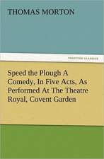 Speed the Plough a Comedy, in Five Acts, as Performed at the Theatre Royal, Covent Garden: Wimborne Minster and Christchurch Priory a Short History of Their Foundation and a Description of Their Buildings