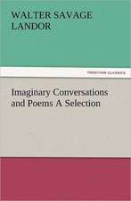 Imaginary Conversations and Poems a Selection: The Cathedral Church of Ely a History and Description of the Building with a Short Account of the Monastery and of the