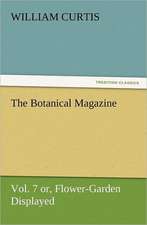 The Botanical Magazine Vol. 7 Or, Flower-Garden Displayed: An Alphabet