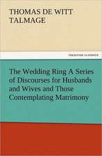 The Wedding Ring a Series of Discourses for Husbands and Wives and Those Contemplating Matrimony: The Lives of the Poets, Volume II