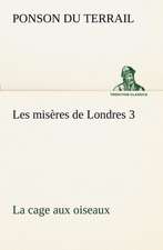 Les MIS Res de Londres 3. La Cage Aux Oiseaux: 1854-1866