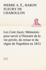 Les Cent Jours (2/2) M Moires Pour Servir L'Histoire de La Vie Priv E, Du Retour Et Du R Gne de Napol on En 1815.: Ouvrage Enrichi de Nombreux Dessins de Busnel, de Deux Dessins... Et D'Un Portrait de L'Auteur Par St-Charles Roman de