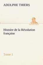 Histoire de La R Volution Fran Aise, Tome 1: Ouvrage Enrichi de Nombreux Dessins de Busnel, de Deux Dessins... Et D'Un Portrait de L'Auteur Par St-Charles Roman de