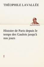 Histoire de Paris Depuis Le Temps Des Gaulois Jusqu' Nos Jours - I: Les Th Ories Et Les Exemples3