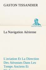 La Navigation a Rienne L'Aviation Et La Direction Des a Rostats Dans Les Temps Anciens Et Modernes: Les Th Ories Et Les Exemples3