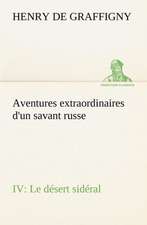 Aventures Extraordinaires D'Un Savant Russe IV. Le D Sert Sid Ral: Moeurs Foraines