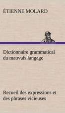 Dictionnaire Grammatical Du Mauvais Langage Recueil Des Expressions Et Des Phrases Vicieuses Usit Es En France, Et Notamment Lyon: Histoire D'Un Vieux Bateau Et de Son Quipage