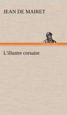 L'Illustre Corsaire: Histoire D'Un Vieux Bateau Et de Son Quipage