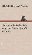 Histoire de Paris Depuis Le Temps Des Gaulois Jusqu' Nos Jours - I: Les Th Ories Et Les Exemples3