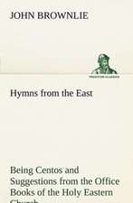 Hymns from the East Being Centos and Suggestions from the Office Books of the Holy Eastern Church