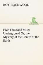 Five Thousand Miles Underground Or, the Mystery of the Centre of the Earth