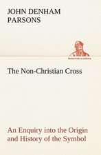 The Non-Christian Cross an Enquiry Into the Origin and History of the Symbol Eventually Adopted as That of Our Religion: The Cathedral Church of Durham a Description of Its Fabric and a Brief History of the Espiscopal See