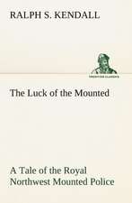 The Luck of the Mounted a Tale of the Royal Northwest Mounted Police: Prior, Congreve, Blackmore, Pope