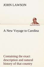 A New Voyage to Carolina, Containing the Exact Description and Natural History of That Country; Together with the Present State Thereof; And a Journ: Personal Experiences of the Late War