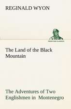 The Land of the Black Mountain the Adventures of Two Englishmen in Montenegro: Personal Experiences of the Late War