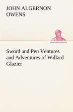 Sword and Pen Ventures and Adventures of Willard Glazier