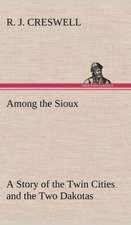 Among the Sioux a Story of the Twin Cities and the Two Dakotas: Positive and Negative