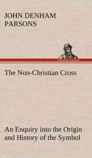 The Non-Christian Cross an Enquiry Into the Origin and History of the Symbol Eventually Adopted as That of Our Religion: The Cathedral Church of Durham a Description of Its Fabric and a Brief History of the Espiscopal See