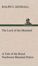 The Luck of the Mounted a Tale of the Royal Northwest Mounted Police: Prior, Congreve, Blackmore, Pope