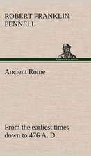 Ancient Rome: From the Earliest Times Down to 476 A. D.