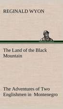 The Land of the Black Mountain the Adventures of Two Englishmen in Montenegro: Personal Experiences of the Late War