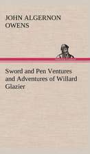 Sword and Pen Ventures and Adventures of Willard Glazier