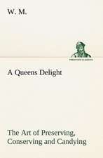 A Queens Delight the Art of Preserving, Conserving and Candying. as Also, a Right Knowledge of Making Perfumes, and Distilling the Most Excellent Wa: 2nd Edition for Ironware, Tinware, Wood, Etc. with Sections on Tinplating and Galvanizing