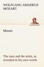 Mozart: the man and the artist, as revealed in his own words