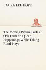 The Moving Picture Girls at Oak Farm or, Queer Happenings While Taking Rural Plays