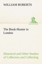 The Book-Hunter in London Historical and Other Studies of Collectors and Collecting