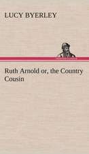 Ruth Arnold Or, the Country Cousin: 2nd Edition for Ironware, Tinware, Wood, Etc. with Sections on Tinplating and Galvanizing