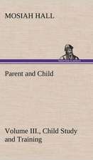 Parent and Child Volume III., Child Study and Training