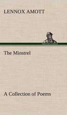 The Minstrel a Collection of Poems: The Man and the Artist, as Revealed in His Own Words