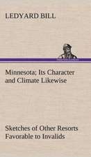 Minnesota; Its Character and Climate Likewise Sketches of Other Resorts Favorable to Invalids; Together with Copious Notes on Health; Also Hints to to: Much Sound and Little Sense