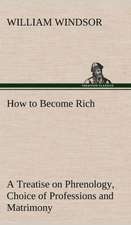 How to Become Rich a Treatise on Phrenology, Choice of Professions and Matrimony: A Prophecy a Mss. Found Among the Private Papers of the Princess Vera Zarovitch