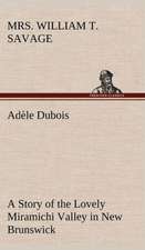 Ad Le DuBois a Story of the Lovely Miramichi Valley in New Brunswick: With Many Other Verses