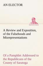 Review and Exposition, of the Falsehoods and Misrepresentations, of a Pamphlet Addressed to the Republicans of the County of Saratoga, Signed: An Historical Research