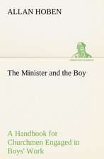 The Minister and the Boy a Handbook for Churchmen Engaged in Boys' Work: Helps for Girls, in School and Out