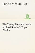 The Young Treasure Hunter Or, Fred Stanley's Trip to Alaska: 1856-1911