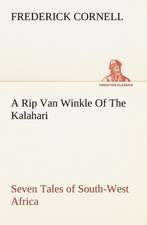 A Rip Van Winkle of the Kalahari Seven Tales of South-West Africa: With Sketches of Travel in Washington Territory, British Columbia, Oregon and California