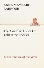 The Award of Justice Or, Told in the Rockies a Pen Picture of the West: With General a