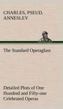 The Standard Operaglass Detailed Plots of One Hundred and Fifty-One Celebrated Operas: Years of Travel as a Virtuoso