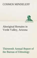 Aboriginal Remains in Verde Valley, Arizona Thirteenth Annual Report of the Bureau of Ethnology to the Secretary of the Smithsonian Institution, 1891-: Or, Searching an Ocean Floor