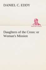 Daughters of the Cross: Or Woman's Mission