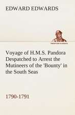 Voyage of H.M.S. Pandora Despatched to Arrest the Mutineers of the 'Bounty' in the South Seas, 1790-1791