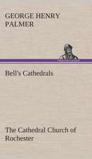 Bell's Cathedrals: The Cathedral Church of Rochester a Description of Its Fabric and a Brief History of the Episcopal See